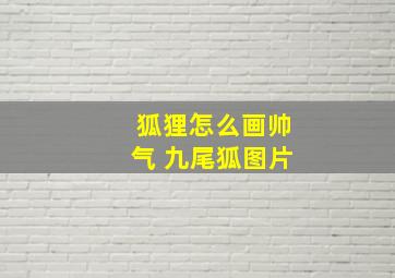 狐狸怎么画帅气 九尾狐图片